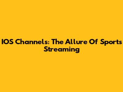 IOS Channels: The Allure Of Sports Streaming