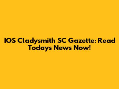 IOS Cladysmith SC Gazette: Read Today's News Now!