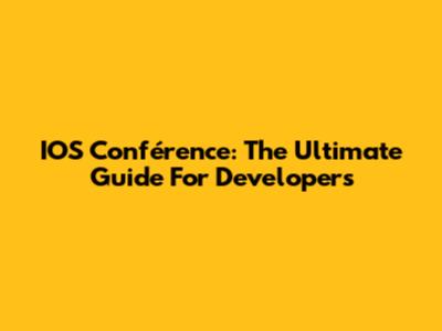 IOS Conférence: The Ultimate Guide For Developers