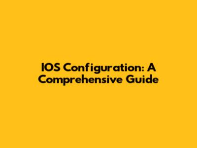 IOS Configuration: A Comprehensive Guide