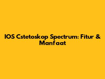 IOS Cstetoskop Spectrum: Fitur & Manfaat