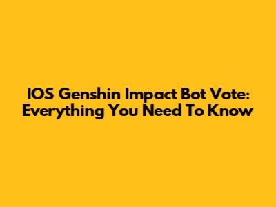 IOS Genshin Impact Bot Vote: Everything You Need To Know