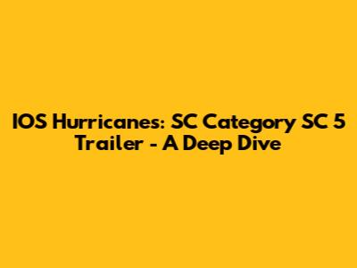 IOS Hurricanes: SC Category SC 5 Trailer - A Deep Dive