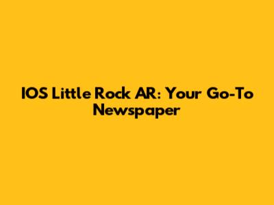 IOS Little Rock AR: Your Go-To Newspaper