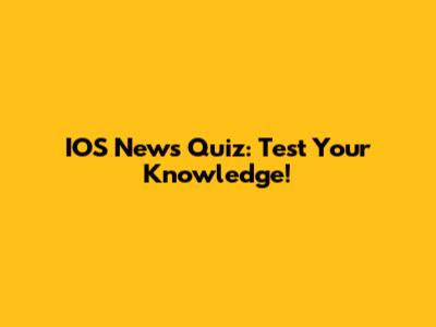 IOS News Quiz: Test Your Knowledge!