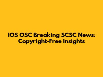 IOS OSC Breaking SCSC News: Copyright-Free Insights