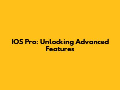 IOS Pro: Unlocking Advanced Features
