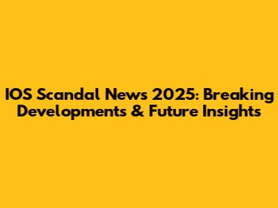 IOS Scandal News 2025: Breaking Developments & Future Insights