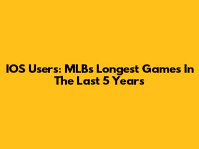 IOS Users: MLB's Longest Games In The Last 5 Years