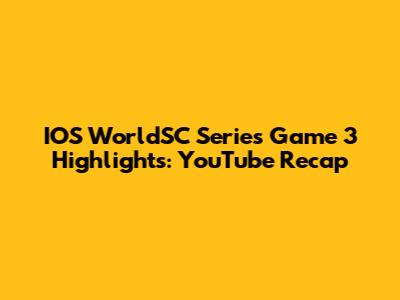 IOS WorldSC Series Game 3 Highlights: YouTube Recap