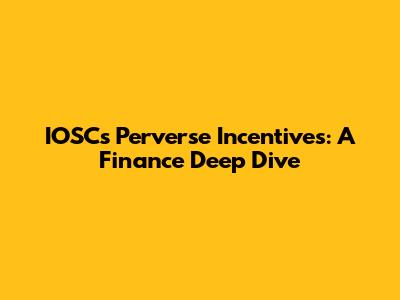 IOSC's Perverse Incentives: A Finance Deep Dive