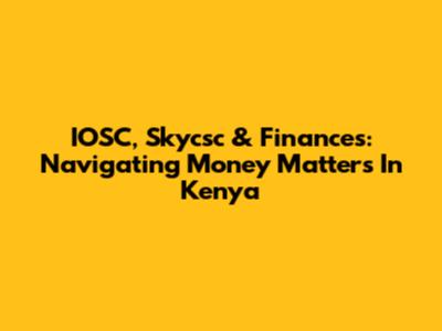 IOSC, Skycsc & Finances: Navigating Money Matters In Kenya
