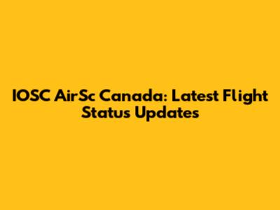 IOSC AirSc Canada: Latest Flight Status Updates