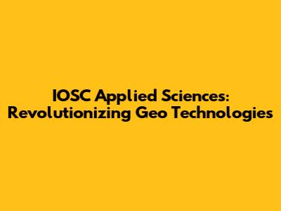 IOSC Applied Sciences: Revolutionizing Geo Technologies