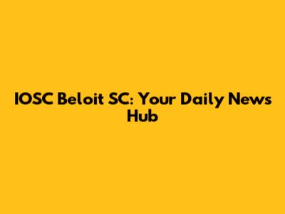 IOSC Beloit SC: Your Daily News Hub