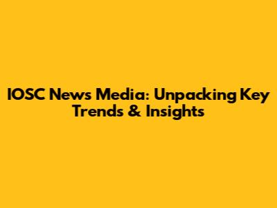 IOSC News Media: Unpacking Key Trends & Insights