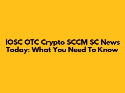 IOSC OTC Crypto SCCM SC News Today: What You Need To Know