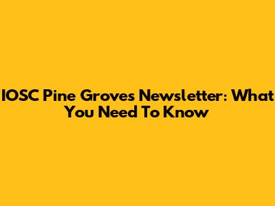 IOSC Pine Groves Newsletter: What You Need To Know