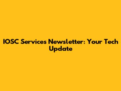 IOSC Services Newsletter: Your Tech Update