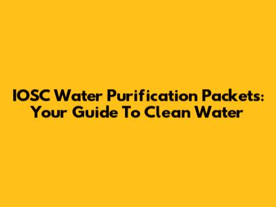 IOSC Water Purification Packets: Your Guide To Clean Water