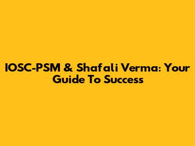 IOSC-PSM & Shafali Verma: Your Guide To Success