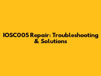 IOSC005 Repair: Troubleshooting & Solutions
