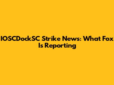 IOSCDockSC Strike News: What Fox Is Reporting
