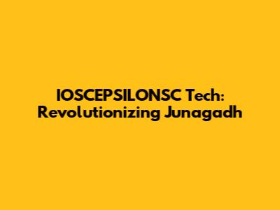 IOSCEPSILONSC Tech: Revolutionizing Junagadh