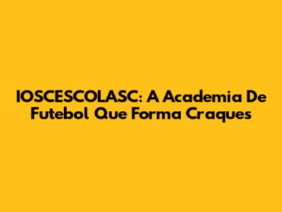 IOSCESCOLASC: A Academia De Futebol Que Forma Craques