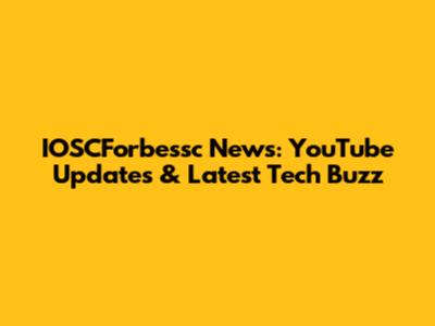 IOSCForbessc News: YouTube Updates & Latest Tech Buzz