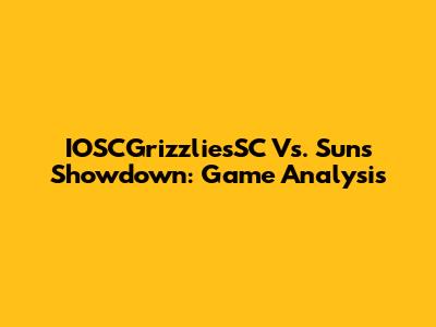IOSCGrizzliesSC Vs. Suns Showdown: Game Analysis