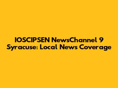 IOSCIPSEN NewsChannel 9 Syracuse: Local News Coverage