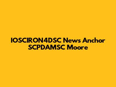 IOSCIRON4DSC News Anchor SCPDAMSC Moore