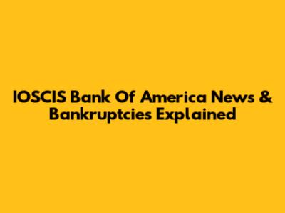 IOSCIS Bank Of America News & Bankruptcies Explained