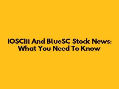 IOSCIii And BlueSC Stock News: What You Need To Know
