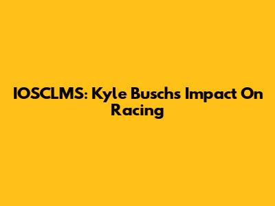 IOSCLMS: Kyle Busch's Impact On Racing