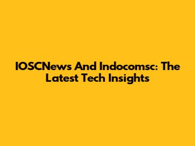 IOSCNews And Indocomsc: The Latest Tech Insights