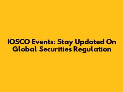 IOSCO Events: Stay Updated On Global Securities Regulation