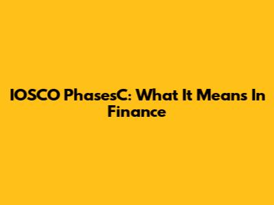 IOSCO PhasesC: What It Means In Finance