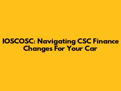 IOSCOSC: Navigating CSC Finance Changes For Your Car