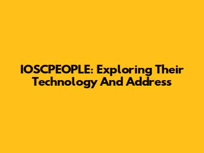 IOSCPEOPLE: Exploring Their Technology And Address