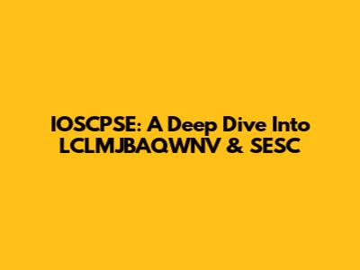 IOSCPSE: A Deep Dive Into LCLMJBAQWNV & SESC