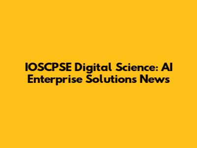 IOSCPSE Digital Science: AI Enterprise Solutions News