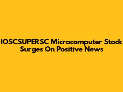 IOSCSUPERSC Microcomputer Stock Surges On Positive News