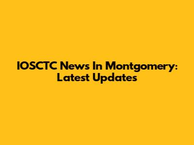 IOSCTC News In Montgomery: Latest Updates
