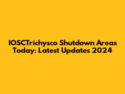 IOSCTrichysco Shutdown Areas Today: Latest Updates 2024