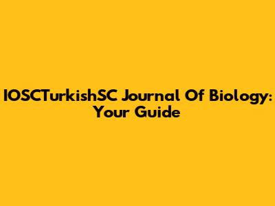 IOSCTurkishSC Journal Of Biology: Your Guide