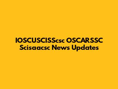 IOSCUSCISScsc OSCARSSC Scisaacsc News Updates