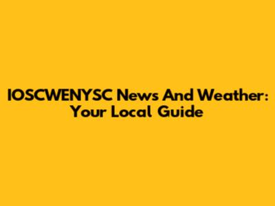 IOSCWENYSC News And Weather: Your Local Guide