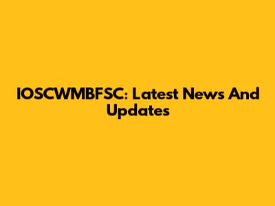 IOSCWMBFSC: Latest News And Updates
